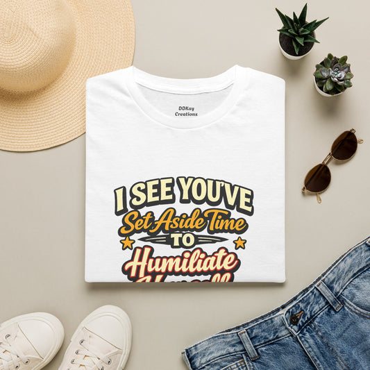 I See You've Set Aside Time to Humiliate Yourself Today T-Shirt