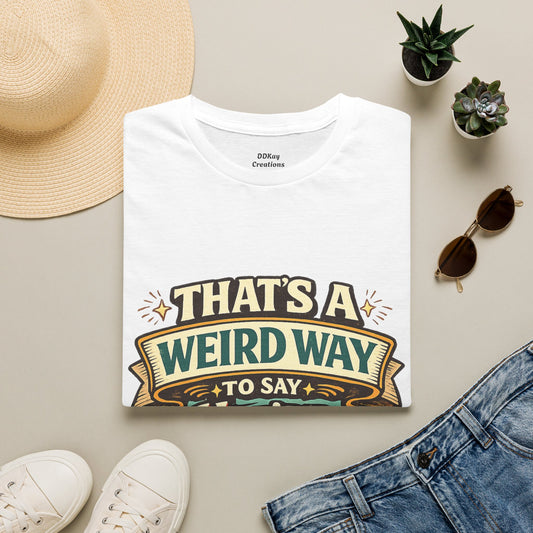 That's A Weird Way To Say You're Wrong T-Shirt