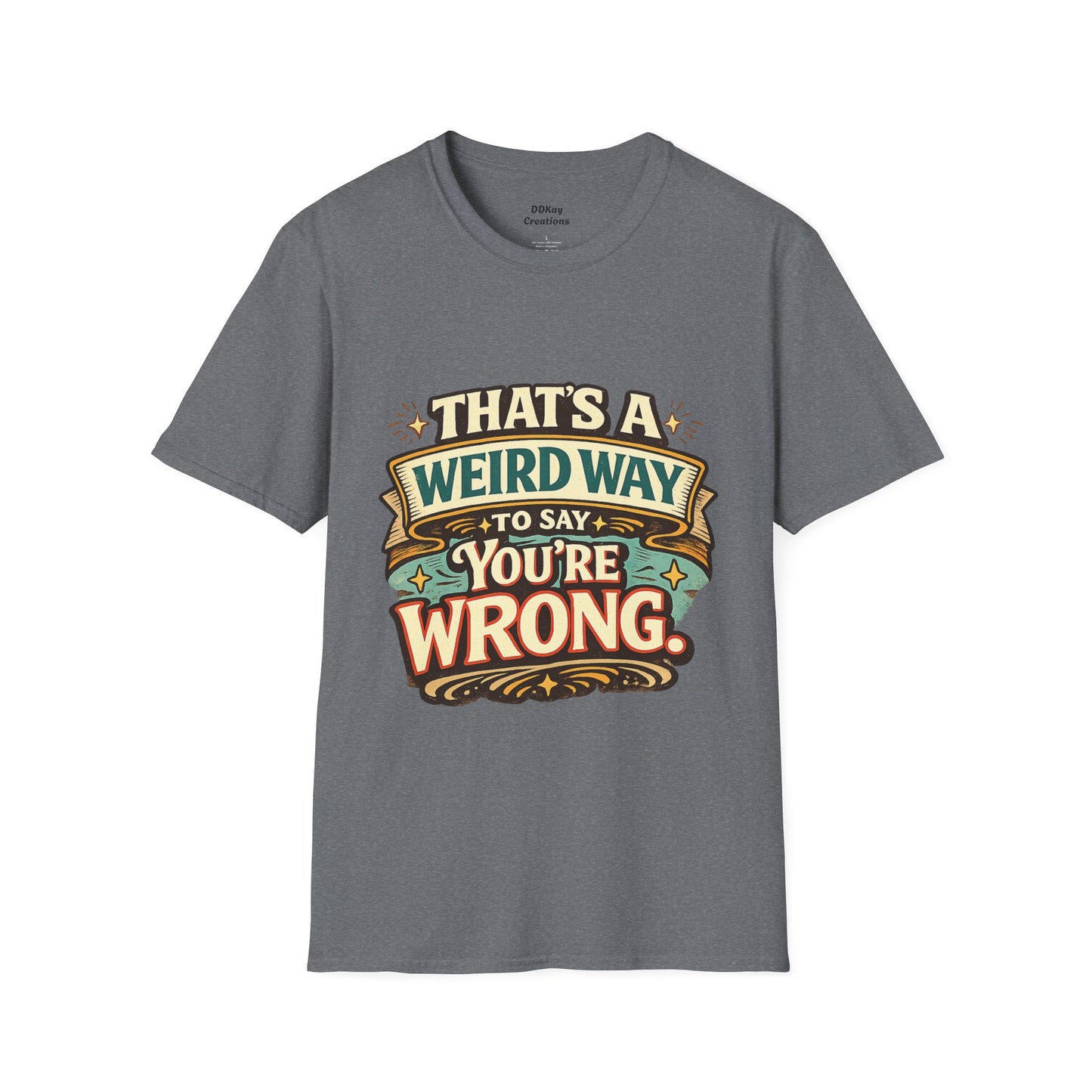 That's A Weird Way To Say You're Wrong T-Shirt