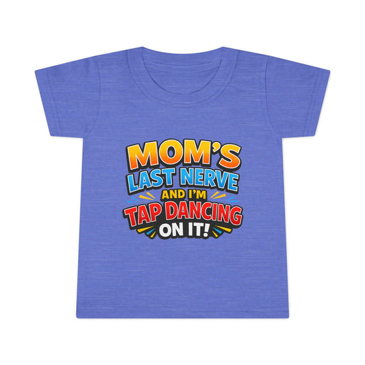 Toddler T-Shirt — “Mom’s Last Nerve and I’m Tap Dancing on It” Funny Toddler Tee